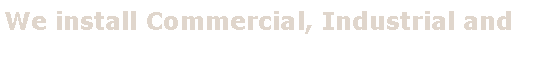 Text Box: We install Commercial, Industrial and 